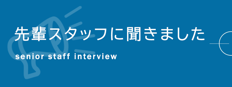 先輩スタッフに聞きました